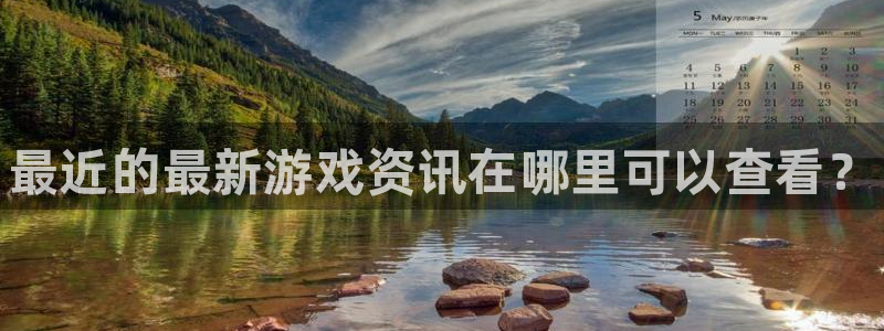 欧博娱乐在线登录：最近的最新游戏资讯在哪里可以查看？