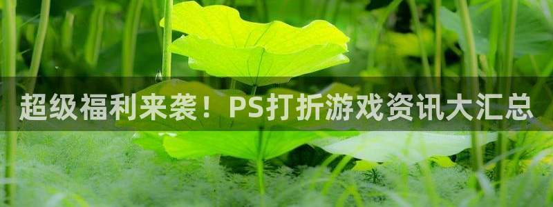 欧博娱乐注册地址：超级福利来袭！PS打折游戏资讯大汇总