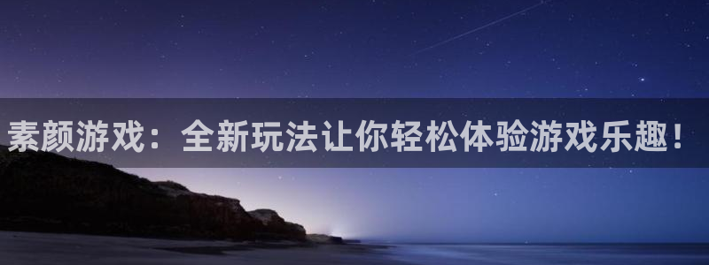 欧博娱乐网页版地址：素颜游戏：全新玩法让你轻松体验游戏乐趣！