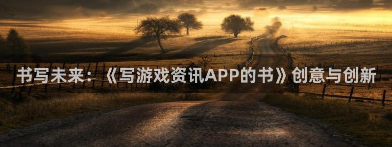 欧博娱乐怎么注册：书写未来：《写游戏资讯APP的书》创意与创
