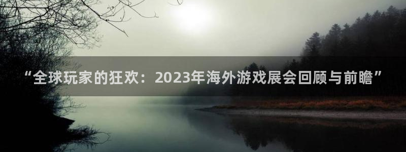 欧博娱乐注册登录平台：“全球玩家的狂欢：2023年海外游戏展