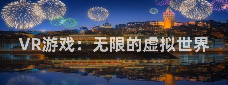 欧博娱乐手机网页版登录：VR游戏：无限的虚拟世界