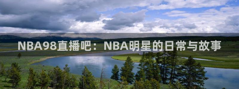 球神 直播：NBA98直播吧：NBA明星的日常与故事