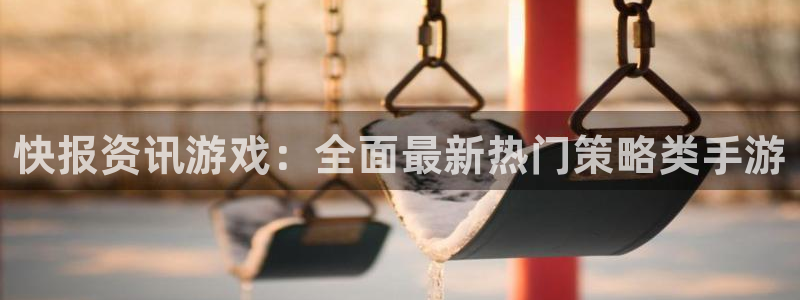 欧博官网合作：快报资讯游戏：全面最新热门策略类手游