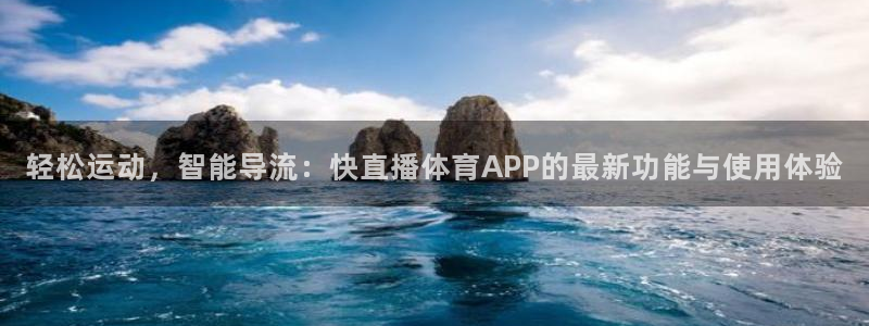 球神直播网：轻松运动，智能导流：快直播体育APP的最新功能与使用体验